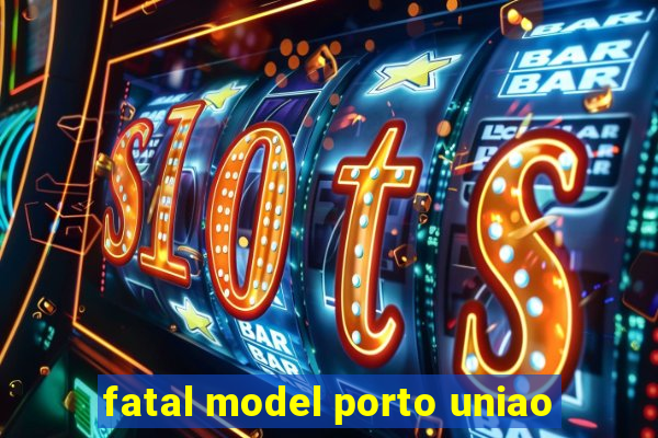 fatal model porto uniao