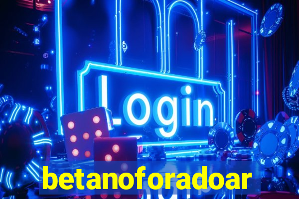 betanoforadoar