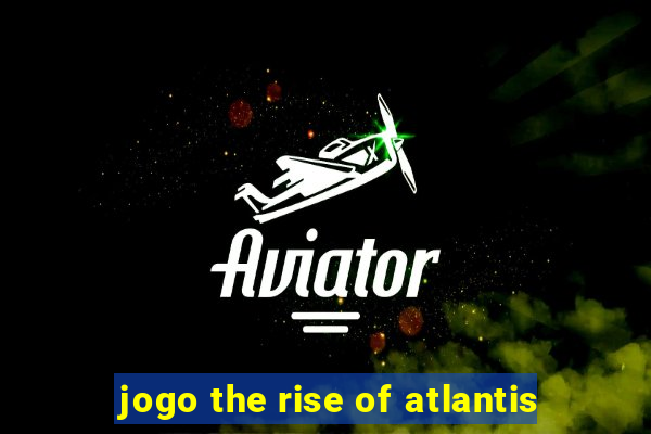 jogo the rise of atlantis