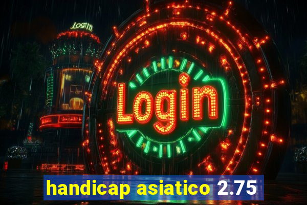 handicap asiatico 2.75