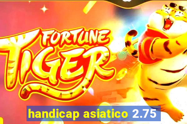 handicap asiatico 2.75