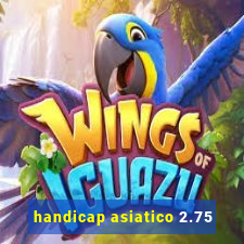 handicap asiatico 2.75