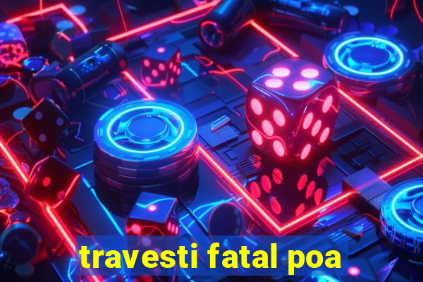 travesti fatal poa