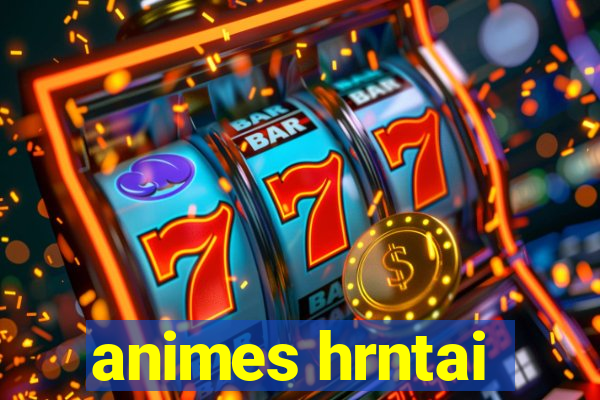 animes hrntai