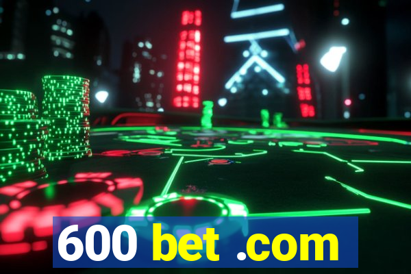 600 bet .com