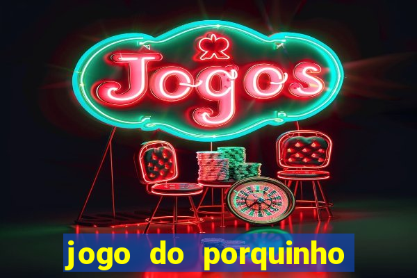 jogo do porquinho que ganha dinheiro