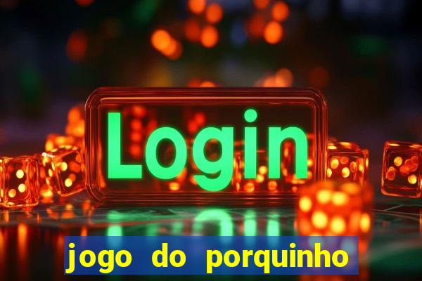 jogo do porquinho que ganha dinheiro