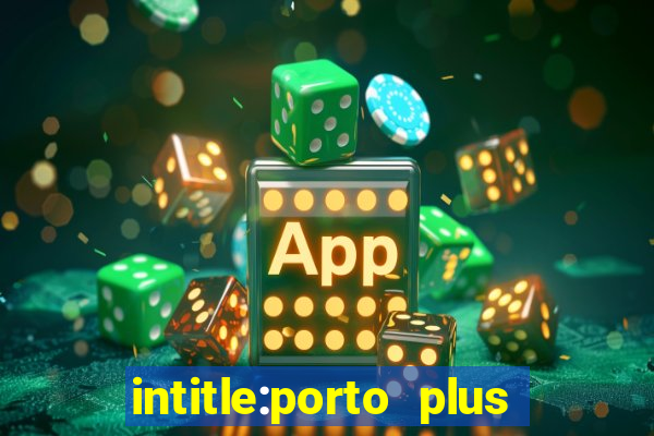 intitle:porto plus or inurl:porto plus -inurl:instagram.com or -inurl:facebook.com