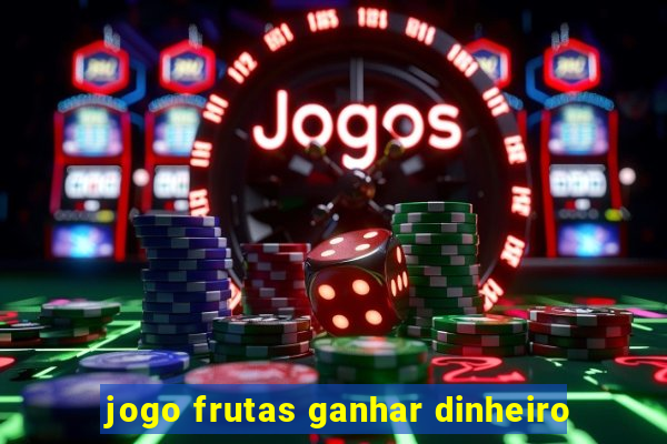 jogo frutas ganhar dinheiro