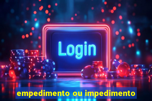 empedimento ou impedimento