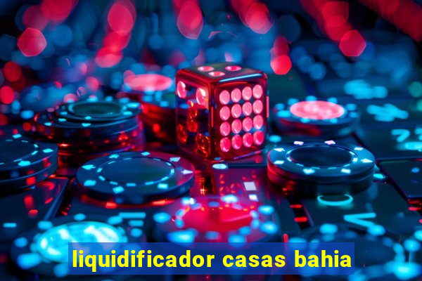 liquidificador casas bahia