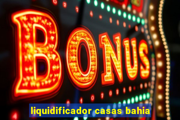 liquidificador casas bahia