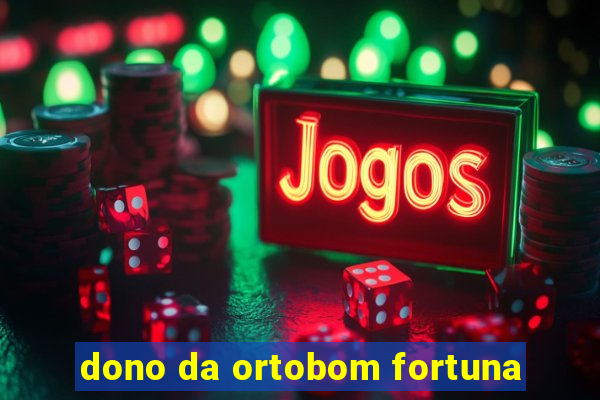 dono da ortobom fortuna