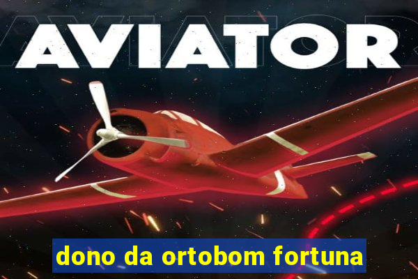 dono da ortobom fortuna