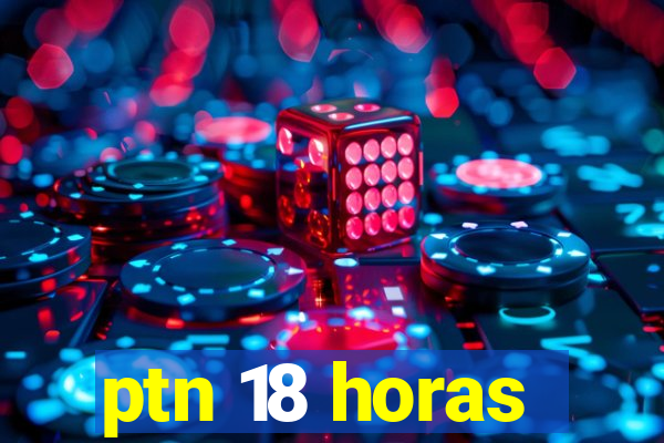 ptn 18 horas