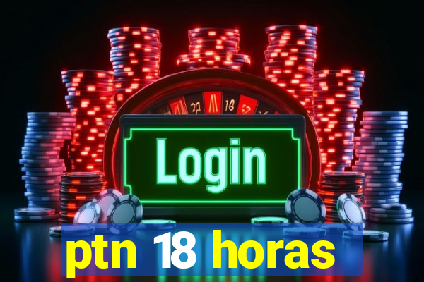 ptn 18 horas