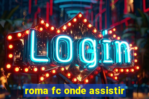 roma fc onde assistir