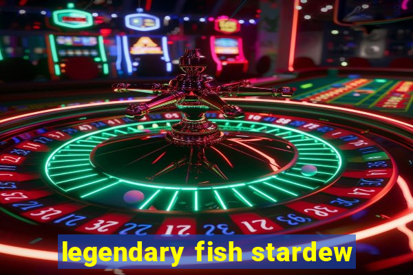 legendary fish stardew