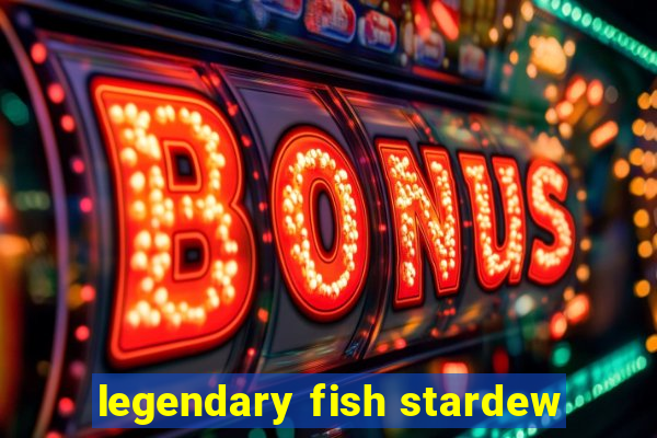 legendary fish stardew