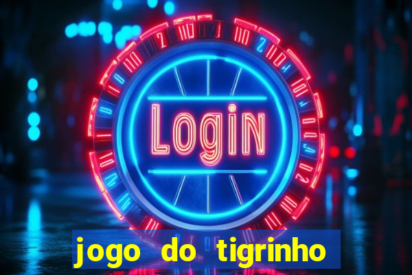 jogo do tigrinho que ganha dinheiro no cadastro