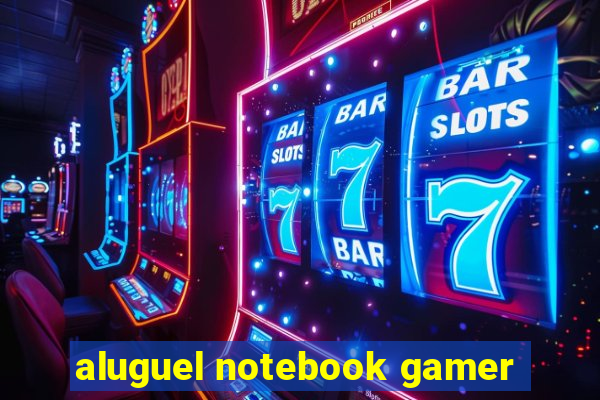 aluguel notebook gamer