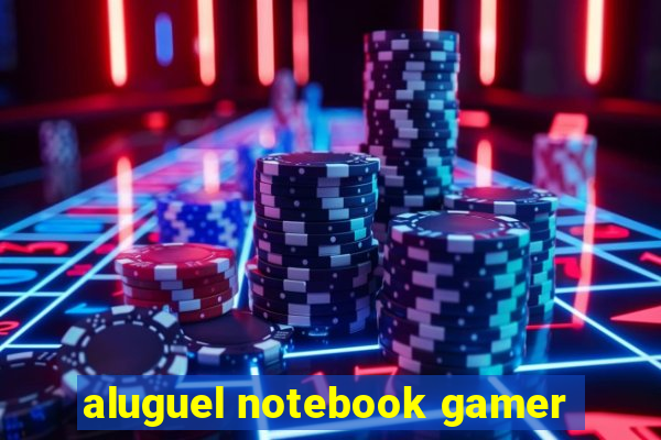 aluguel notebook gamer