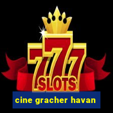 cine gracher havan