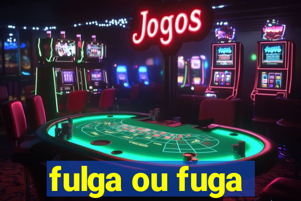 fulga ou fuga