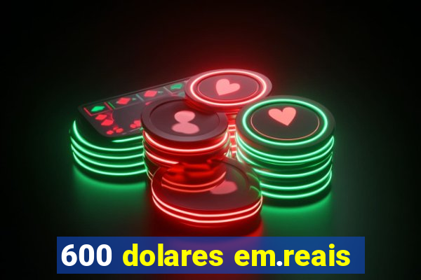 600 dolares em.reais