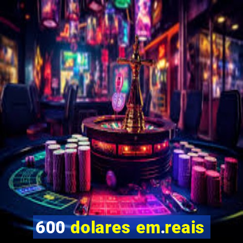 600 dolares em.reais