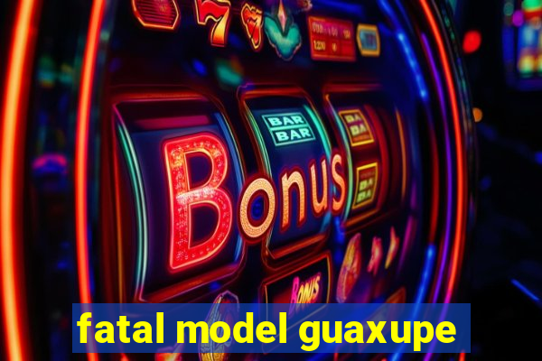 fatal model guaxupe