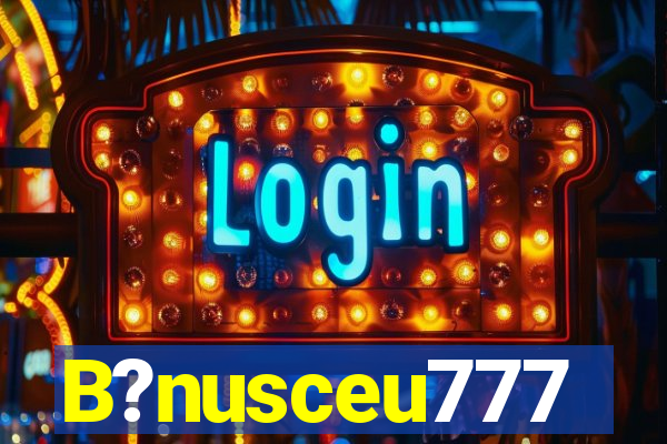 B?nusceu777