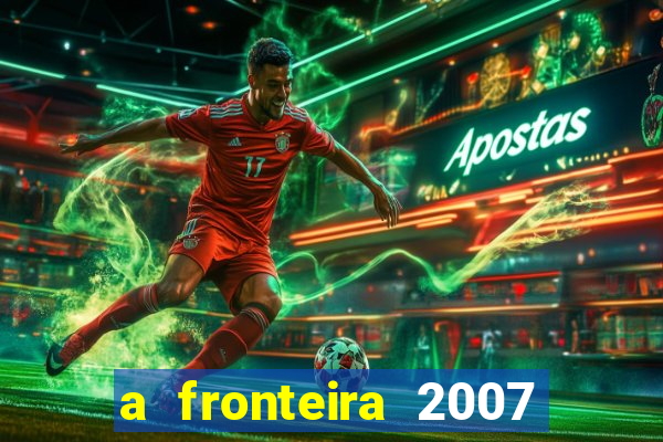 a fronteira 2007 filme completo dublado