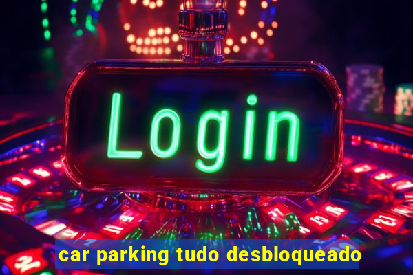 car parking tudo desbloqueado