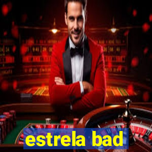 estrela bad