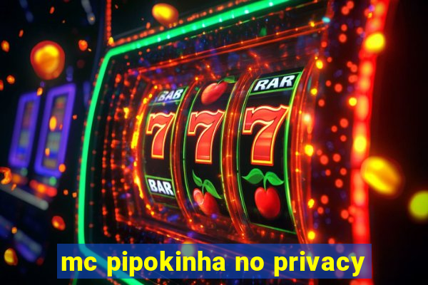 mc pipokinha no privacy