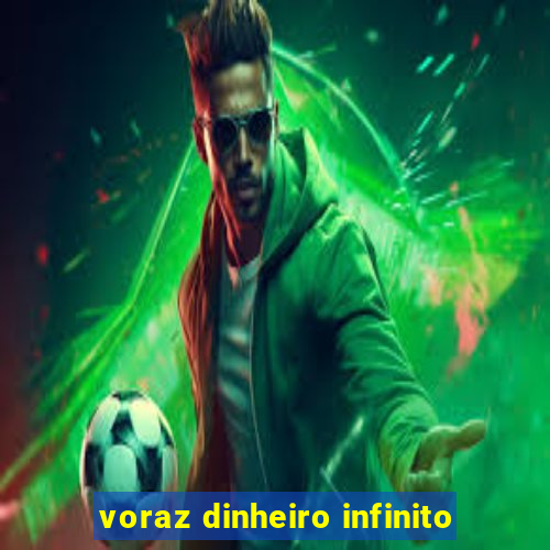 voraz dinheiro infinito