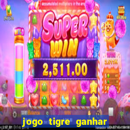 jogo tigre ganhar dinheiro de verdade