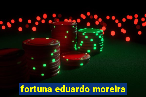 fortuna eduardo moreira