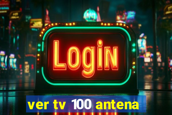 ver tv 100 antena