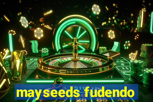 mayseeds fudendo