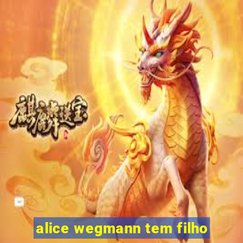 alice wegmann tem filho