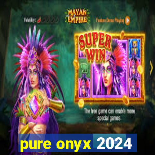 pure onyx 2024