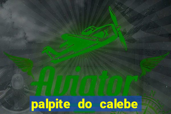 palpite do calebe para hoje