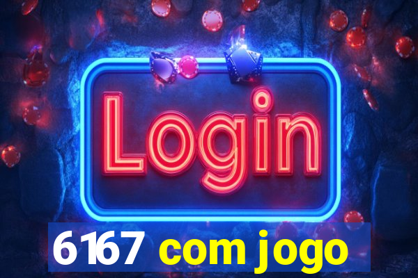 6167 com jogo