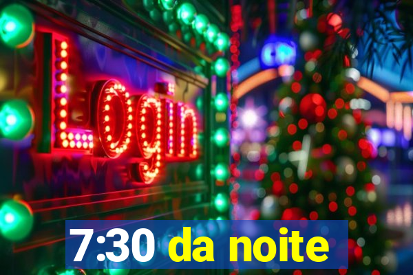 7:30 da noite