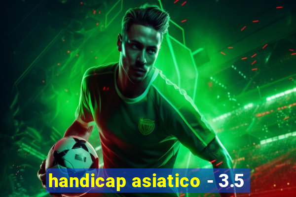 handicap asiatico - 3.5