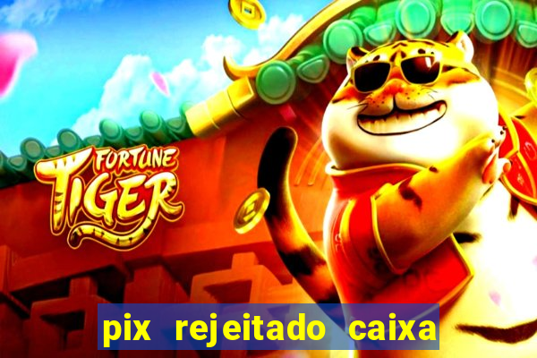 pix rejeitado caixa dinheiro sumiu