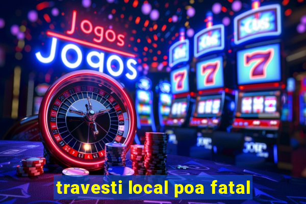 travesti local poa fatal