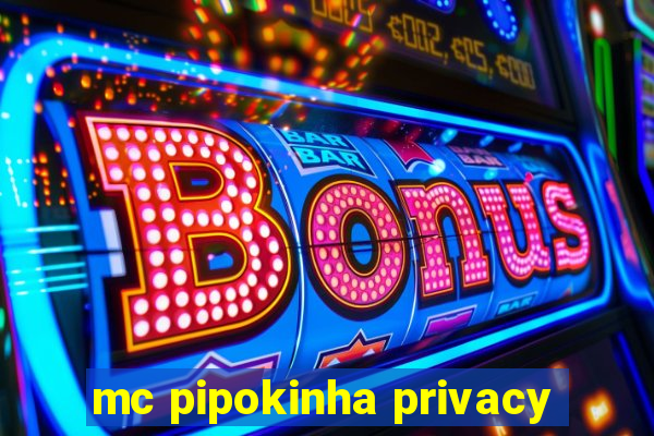 mc pipokinha privacy